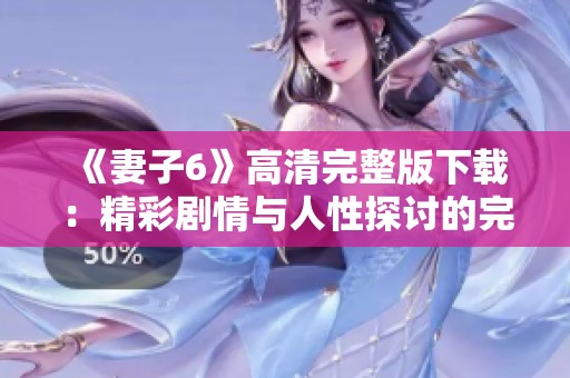 《妻子6》高清完整版下载：精彩剧情与人性探讨的完美结合