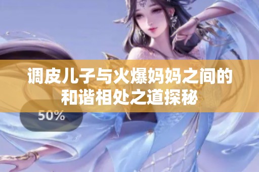 调皮儿子与火爆妈妈之间的和谐相处之道探秘