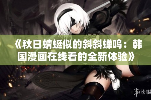 《秋日蜻蜓似的斜斜蝉鸣：韩国漫画在线看的全新体验》