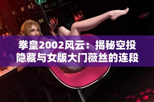 拳皇2002风云：揭秘空投隐藏与女版大门薇丝的连段技巧展示