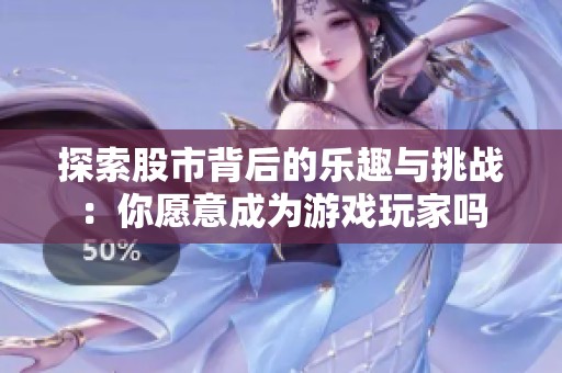 探索股市背后的乐趣与挑战：你愿意成为游戏玩家吗