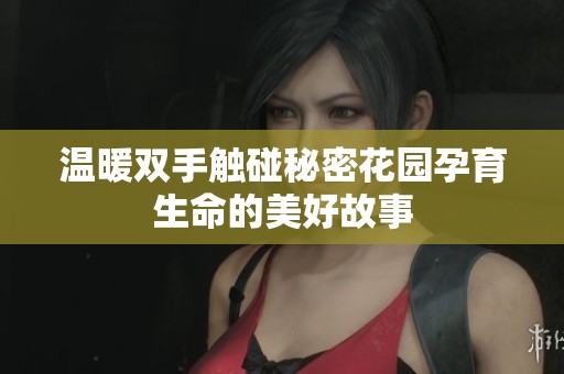 温暖双手触碰秘密花园孕育生命的美好故事