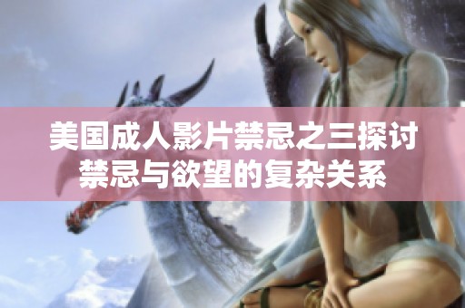美国成人影片禁忌之三探讨禁忌与欲望的复杂关系