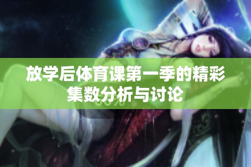 放学后体育课第一季的精彩集数分析与讨论