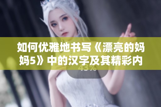 如何优雅地书写《漂亮的妈妈5》中的汉字及其精彩内容解析
