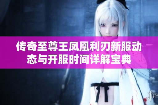 传奇至尊王凤凰利刃新服动态与开服时间详解宝典