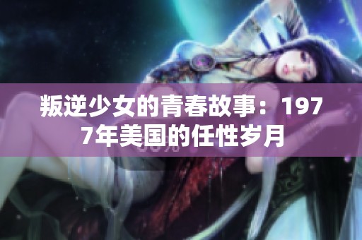 叛逆少女的青春故事：1977年美国的任性岁月