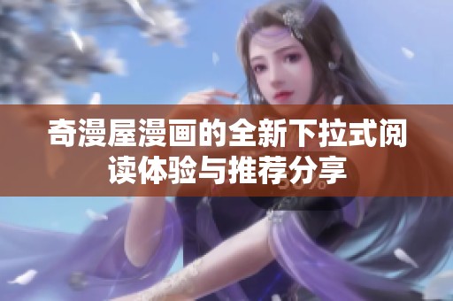 奇漫屋漫画的全新下拉式阅读体验与推荐分享