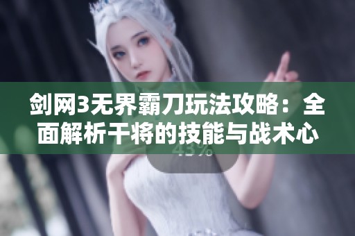 剑网3无界霸刀玩法攻略：全面解析干将的技能与战术心得