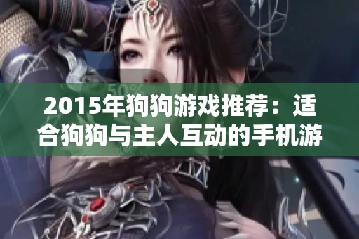 2015年狗狗游戏推荐：适合狗狗与主人互动的手机游戏合集
