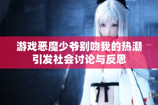 游戏恶魔少爷别吻我的热潮引发社会讨论与反思