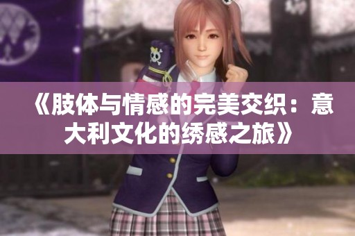 《肢体与情感的完美交织：意大利文化的绣感之旅》