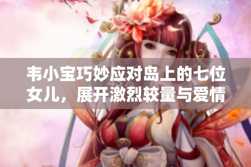 韦小宝巧妙应对岛上的七位女儿，展开激烈较量与爱情纠葛