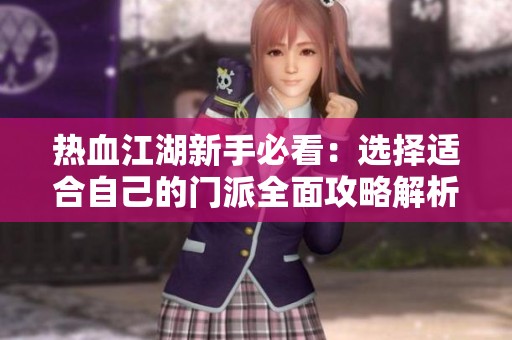 热血江湖新手必看：选择适合自己的门派全面攻略解析