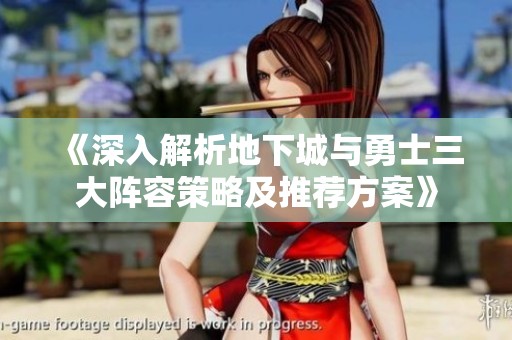 《深入解析地下城与勇士三大阵容策略及推荐方案》