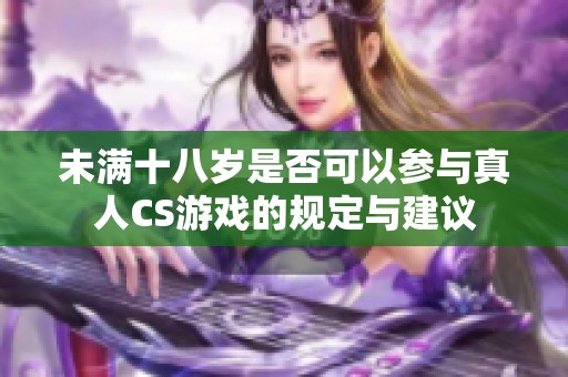 未满十八岁是否可以参与真人CS游戏的规定与建议