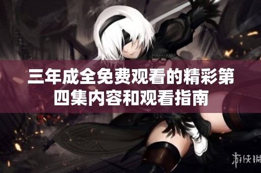 三年成全免费观看的精彩第四集内容和观看指南