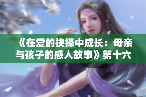《在爱的抉择中成长：母亲与孩子的感人故事》第十六章