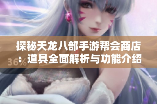探秘天龙八部手游帮会商店：道具全面解析与功能介绍