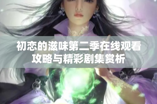 初恋的滋味第二季在线观看攻略与精彩剧集赏析