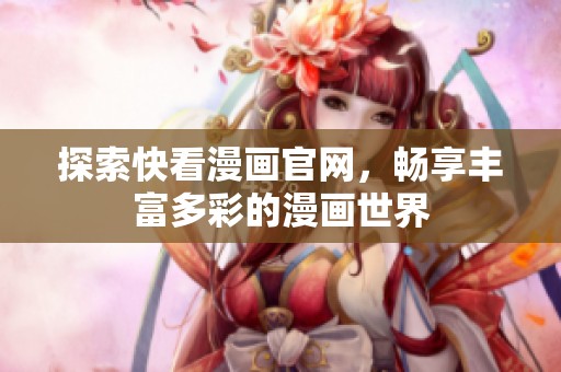 探索快看漫画官网，畅享丰富多彩的漫画世界