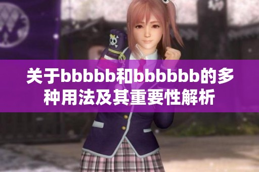 关于bbbbb和bbbbbb的多种用法及其重要性解析