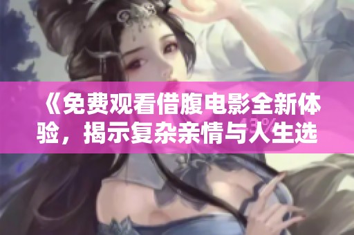《免费观看借腹电影全新体验，揭示复杂亲情与人生选择》