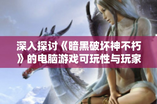 深入探讨《暗黑破坏神不朽》的电脑游戏可玩性与玩家体验分享