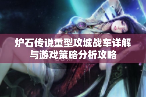 炉石传说重型攻城战车详解与游戏策略分析攻略