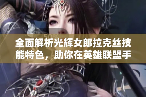 全面解析光辉女郎拉克丝技能特色，助你在英雄联盟手游中逆风翻盘