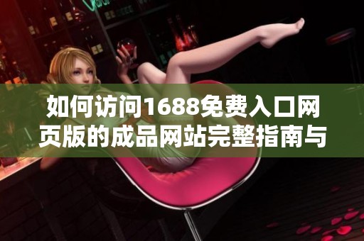 如何访问1688免费入口网页版的成品网站完整指南与技巧