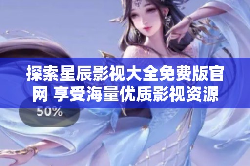 探索星辰影视大全免费版官网 享受海量优质影视资源