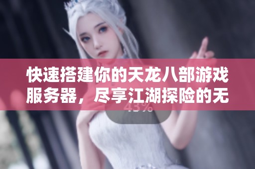 快速搭建你的天龙八部游戏服务器，尽享江湖探险的无限乐趣