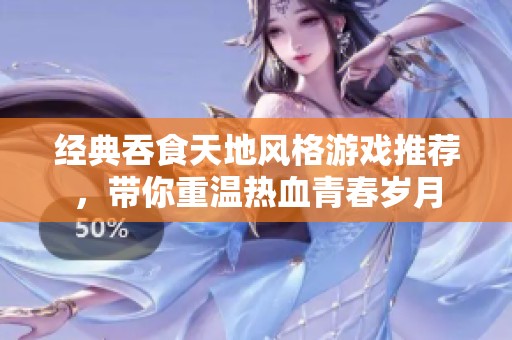 经典吞食天地风格游戏推荐，带你重温热血青春岁月