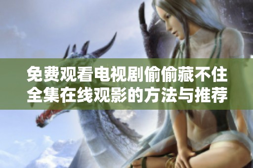 免费观看电视剧偷偷藏不住全集在线观影的方法与推荐