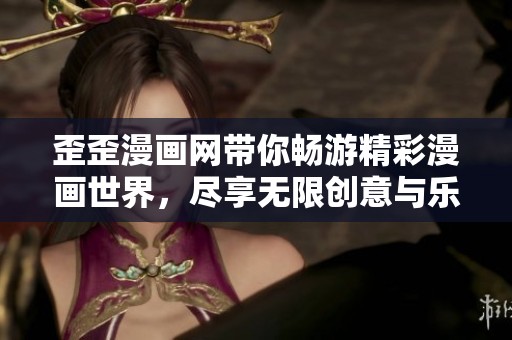 歪歪漫画网带你畅游精彩漫画世界，尽享无限创意与乐趣
