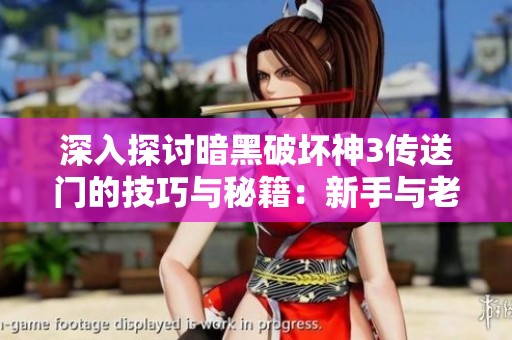 深入探讨暗黑破坏神3传送门的技巧与秘籍：新手与老玩家必备攻略