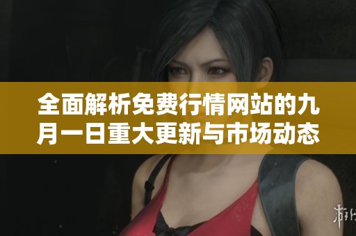 全面解析免费行情网站的九月一日重大更新与市场动态