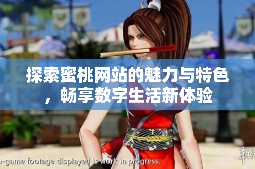 探索蜜桃网站的魅力与特色，畅享数字生活新体验