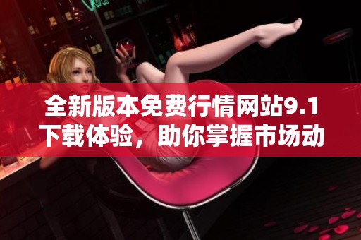 全新版本免费行情网站9.1下载体验，助你掌握市场动态