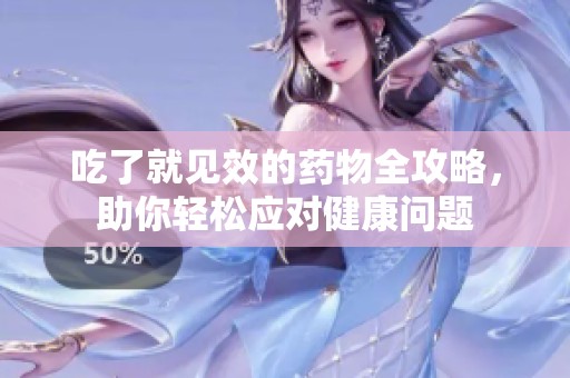 吃了就见效的药物全攻略，助你轻松应对健康问题