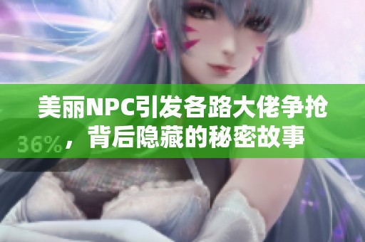 美丽NPC引发各路大佬争抢，背后隐藏的秘密故事