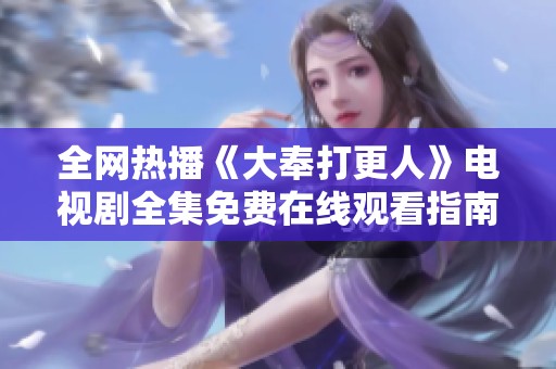 全网热播《大奉打更人》电视剧全集免费在线观看指南分享