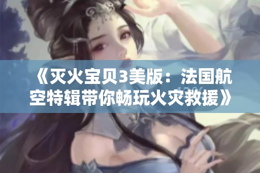 《灭火宝贝3美版：法国航空特辑带你畅玩火灾救援》