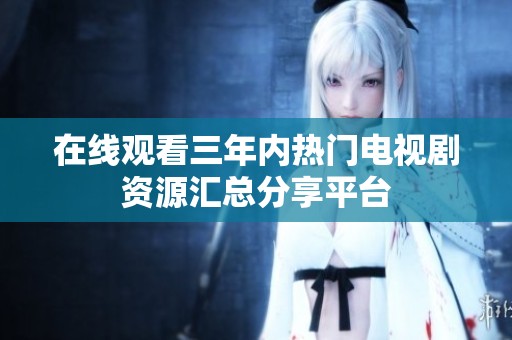 在线观看三年内热门电视剧资源汇总分享平台