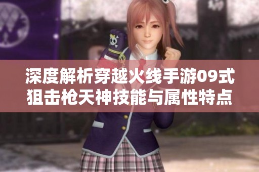 深度解析穿越火线手游09式狙击枪天神技能与属性特点