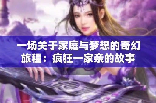 一场关于家庭与梦想的奇幻旅程：疯狂一家亲的故事