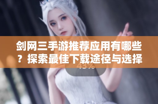 剑网三手游推荐应用有哪些？探索最佳下载途径与选择攻略
