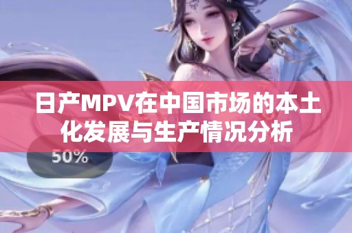 日产MPV在中国市场的本土化发展与生产情况分析