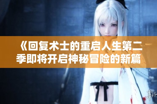 《回复术士的重启人生第二季即将开启神秘冒险的新篇章》